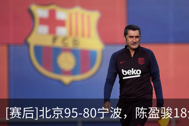 [赛后]北京95-80宁波，陈盈骏18分7板7助，米勒20分4板6助